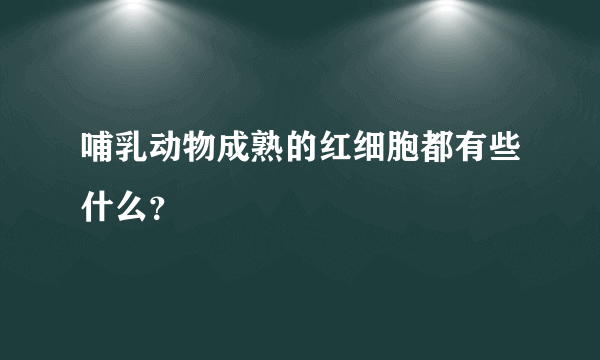 哺乳动物成熟的红细胞都有些什么？