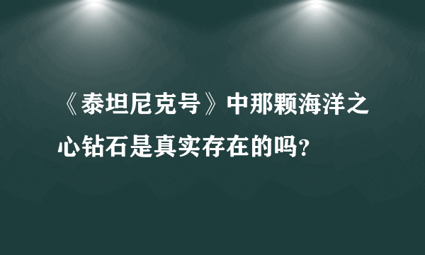 《泰坦尼克号》中那颗海洋之心钻石是真实存在的吗？