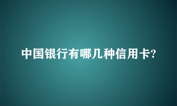 中国银行有哪几种信用卡?