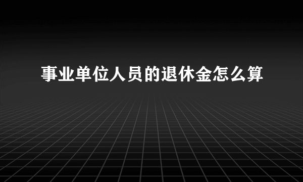 事业单位人员的退休金怎么算