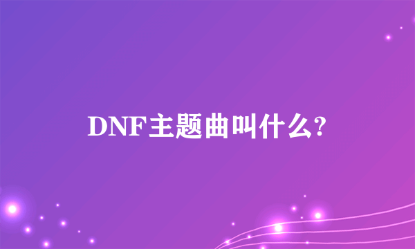 DNF主题曲叫什么?