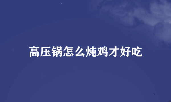 高压锅怎么炖鸡才好吃