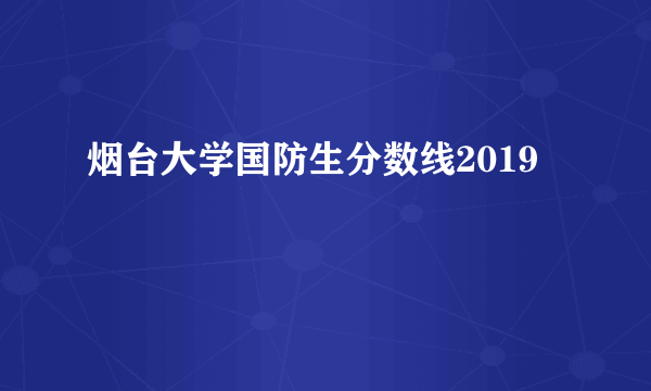 烟台大学国防生分数线2019