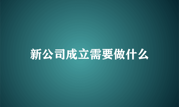 新公司成立需要做什么