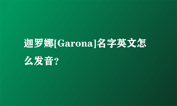 迦罗娜[Garona]名字英文怎么发音？