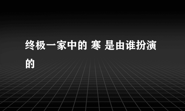 终极一家中的 寒 是由谁扮演的