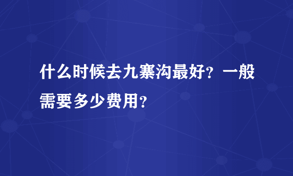 什么时候去九寨沟最好？一般需要多少费用？