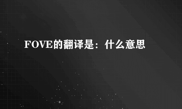 FOVE的翻译是：什么意思