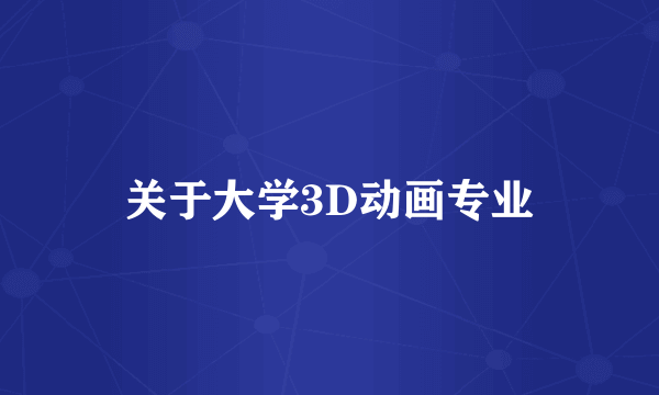 关于大学3D动画专业