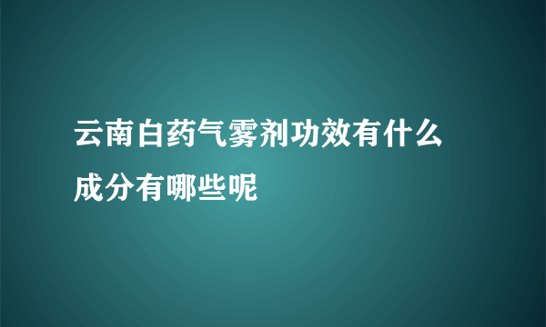 云南白药气雾剂功效有什么 成分有哪些呢