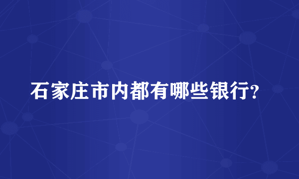 石家庄市内都有哪些银行？