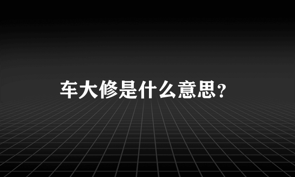 车大修是什么意思？