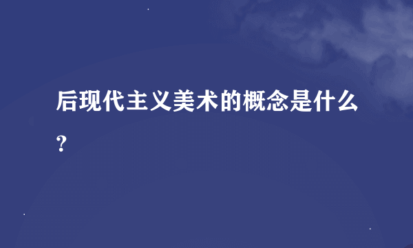 后现代主义美术的概念是什么？