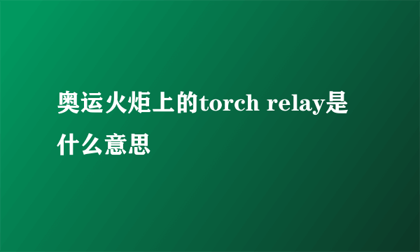 奥运火炬上的torch relay是什么意思