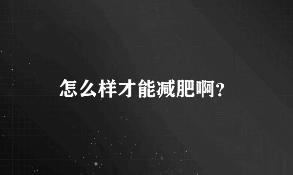 怎么样才能减肥啊？