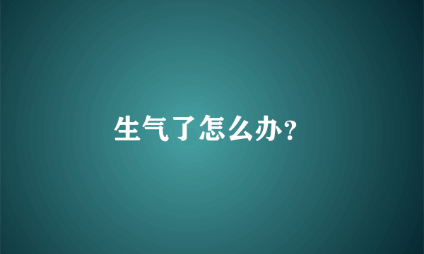 生气了怎么办？