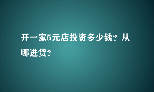 开一家5元店投资多少钱？从哪进货？