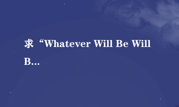 求“Whatever Will Be Will Be”的歌词！