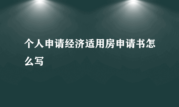 个人申请经济适用房申请书怎么写