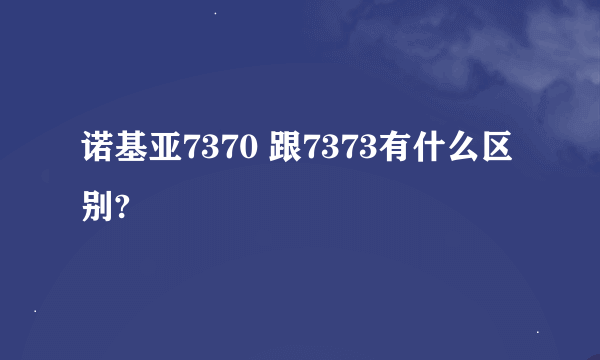 诺基亚7370 跟7373有什么区别?