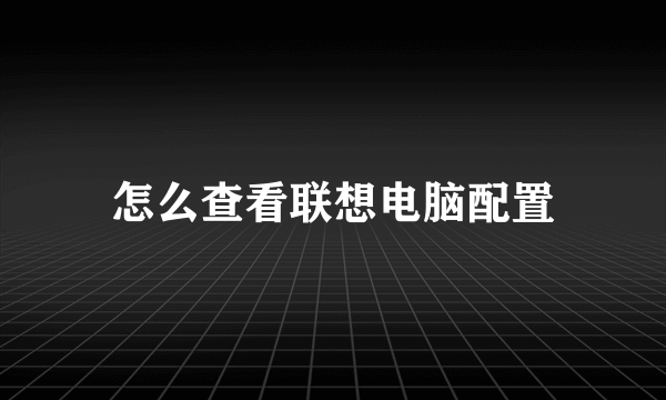 怎么查看联想电脑配置