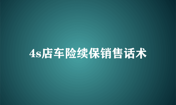 4s店车险续保销售话术