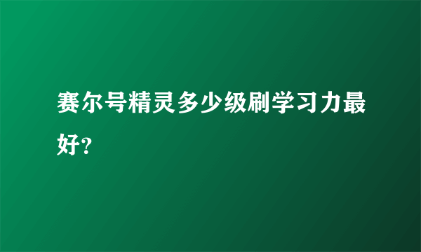 赛尔号精灵多少级刷学习力最好？