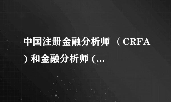 中国注册金融分析师 （CRFA) 和金融分析师 (CFA) 有什么区别与联系？