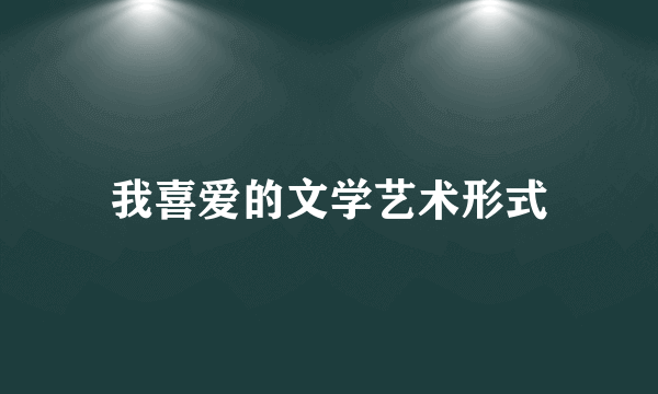 我喜爱的文学艺术形式