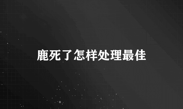 鹿死了怎样处理最佳