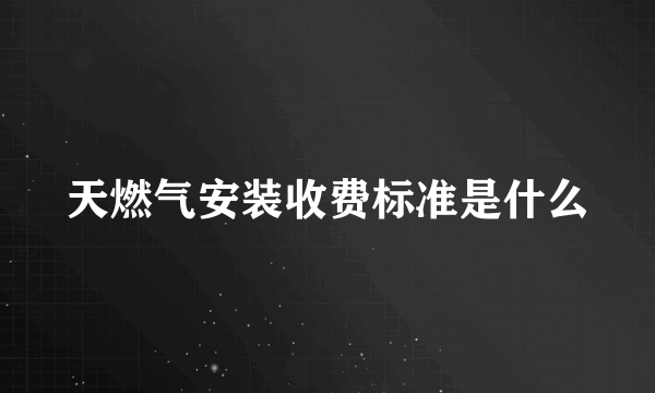 天燃气安装收费标准是什么