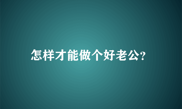 怎样才能做个好老公？