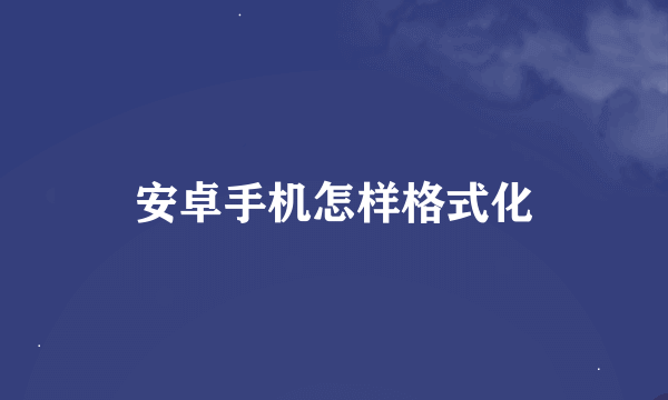 安卓手机怎样格式化