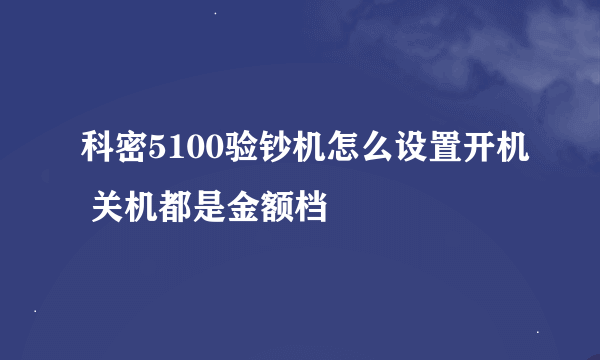 科密5100验钞机怎么设置开机 关机都是金额档