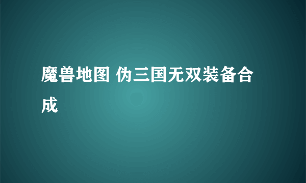 魔兽地图 伪三国无双装备合成