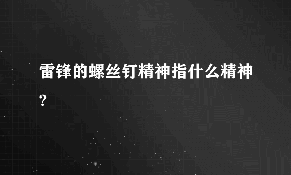 雷锋的螺丝钉精神指什么精神?