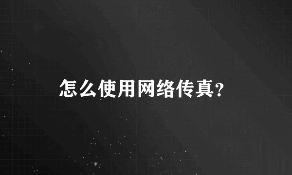 怎么使用网络传真？