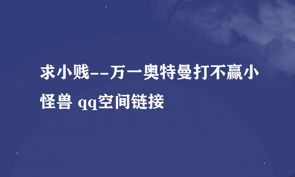 求小贱--万一奥特曼打不赢小怪兽 qq空间链接