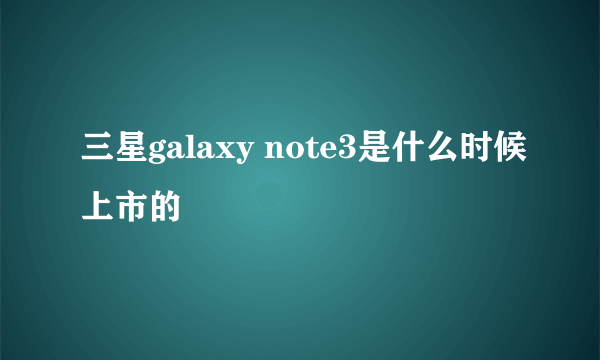 三星galaxy note3是什么时候上市的