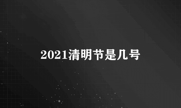 2021清明节是几号