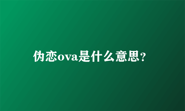 伪恋ova是什么意思？