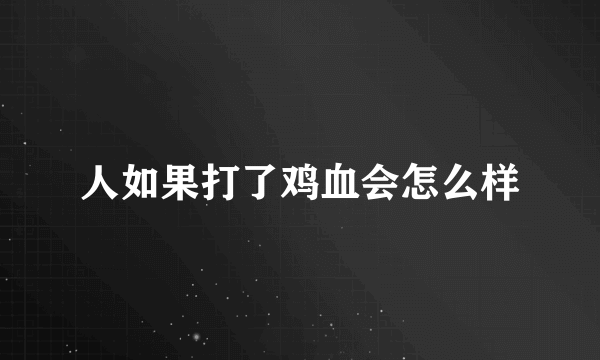 人如果打了鸡血会怎么样