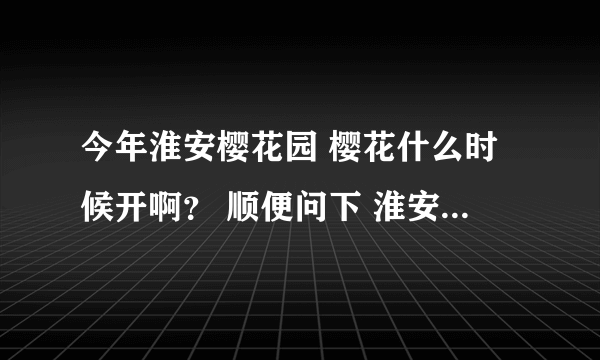 今年淮安樱花园 樱花什么时候开啊？ 顺便问下 淮安哪有电影院