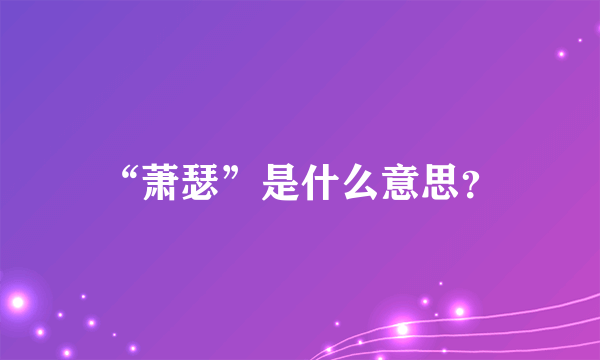 “萧瑟”是什么意思？