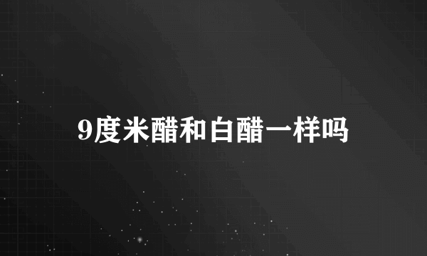 9度米醋和白醋一样吗