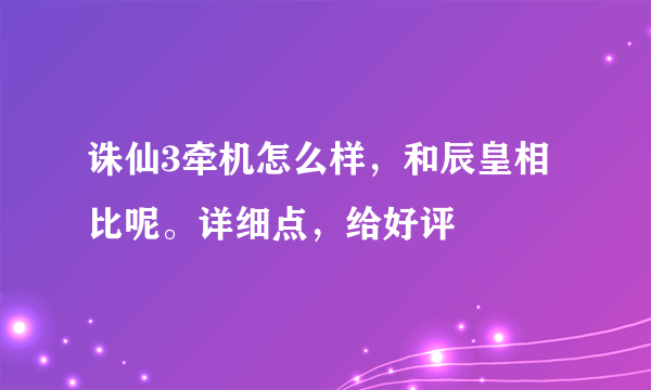 诛仙3牵机怎么样，和辰皇相比呢。详细点，给好评