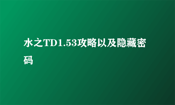 水之TD1.53攻略以及隐藏密码