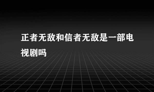 正者无敌和信者无敌是一部电视剧吗