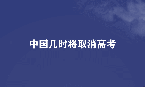 中国几时将取消高考