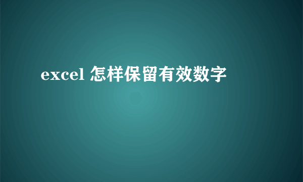 excel 怎样保留有效数字